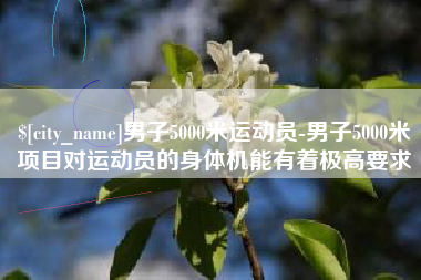 徐州男子5000米运动员-男子5000米项目对运动员的身体机能有着极高要求