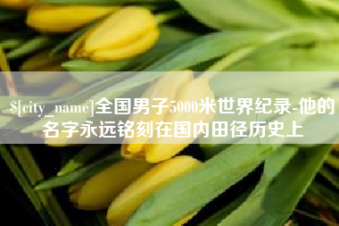 徐州全国男子5000米世界纪录-他的名字永远铭刻在国内田径历史上