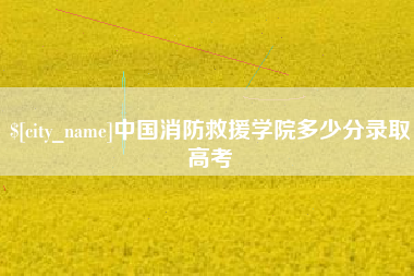 徐州中国消防救援学院多少分录取高考
