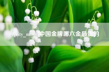 徐州中国金牌哪六金最贵的