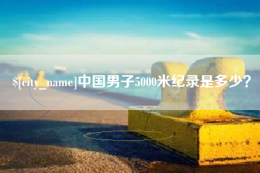徐州中国男子5000米纪录是多少？