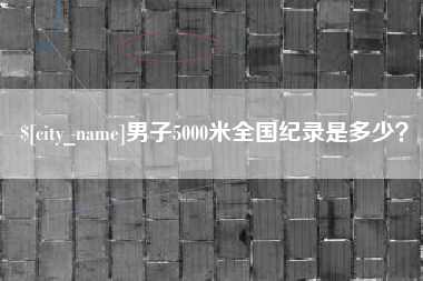 徐州男子5000米全国纪录是多少？