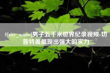 徐州男子五千米世界纪录视频-切普特盖展现出强大的实力