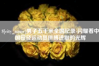 徐州男子五千米全国纪录-闪耀着中国田径运动员拼搏进取的光辉
