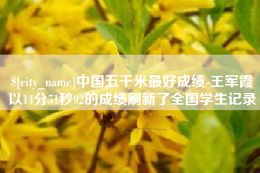 徐州中国五千米最好成绩-王军霞以14分51秒92的成绩刷新了全国学生记录