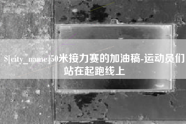 徐州50米接力赛的加油稿-运动员们站在起跑线上