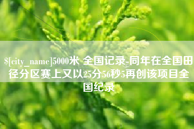 徐州5000米 全国记录-同年在全国田径分区赛上又以25分56秒5再创该项目全国纪录