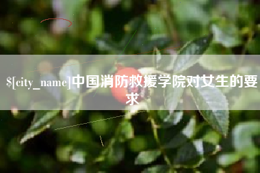 徐州中国消防救援学院对女生的要求