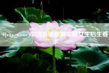 徐州中国消防救援学院女生招生要求