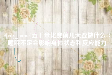 徐州五千米比赛前几天要做什么-：睡眠不足会影响身体状态和反应能力