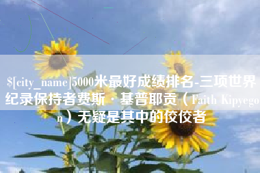 徐州5000米最好成绩排名-三项世界纪录保持者费斯·基普耶贡（Faith Kipyegon）无疑是其中的佼佼者