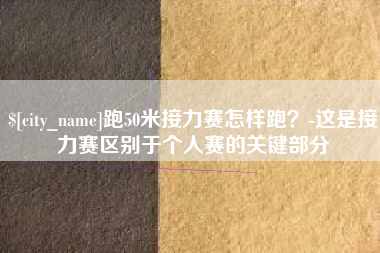 徐州跑50米接力赛怎样跑？-这是接力赛区别于个人赛的关键部分