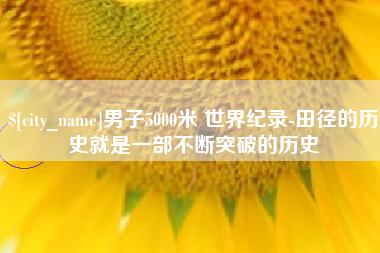 徐州男子5000米 世界纪录-田径的历史就是一部不断突破的历史