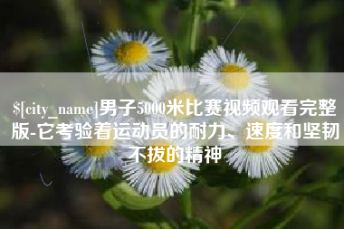 徐州男子5000米比赛视频观看完整版-它考验着运动员的耐力、速度和坚韧不拔的精神