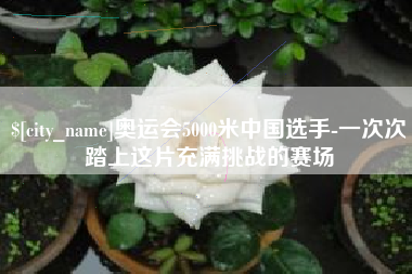徐州奥运会5000米中国选手-一次次踏上这片充满挑战的赛场