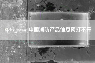 徐州中国消防产品信息网打不开