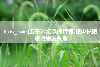 徐州五千米纪录保持者-在中长跑领域崭露头角