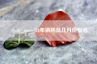 徐州21年消防员几月份报名