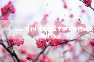 徐州中国消防救援学院的体检要求是什么
