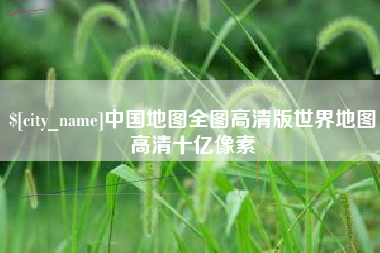 徐州中国地图全图高清版世界地图高清十亿像素