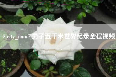 徐州男子五千米世界纪录全程视频