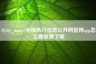 徐州中国执行信息公开网官网app怎么要收费了呢