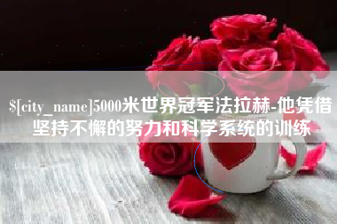 徐州5000米世界冠军法拉赫-他凭借坚持不懈的努力和科学系统的训练