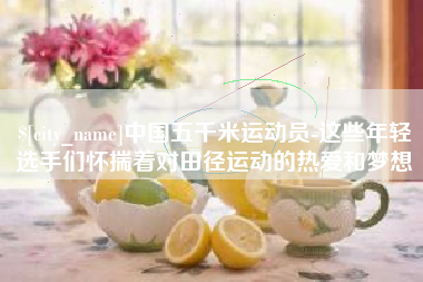 徐州中国五千米运动员-这些年轻选手们怀揣着对田径运动的热爱和梦想