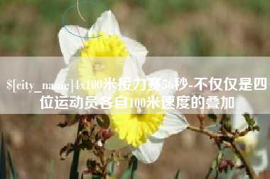 徐州4x100米接力赛56秒-不仅仅是四位运动员各自100米速度的叠加