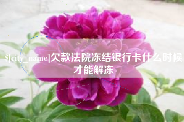 徐州欠款法院冻结银行卡什么时候才能解冻