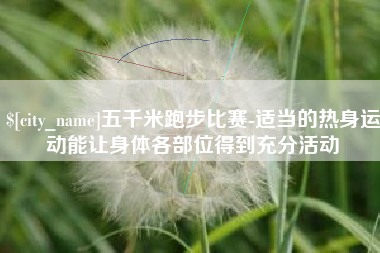 徐州五千米跑步比赛-适当的热身运动能让身体各部位得到充分活动