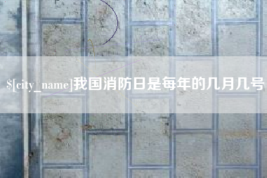 徐州我国消防日是每年的几月几号