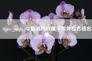 徐州中国消防救援学院体检合格名单